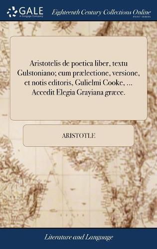 Cover image for Aristotelis de Poetica Liber, Textu Gulstoniano; Cum Pr lectione, Versione, Et Notis Editoris, Gulielmi Cooke, ... Accedit Elegia Grayiana Gr ce.