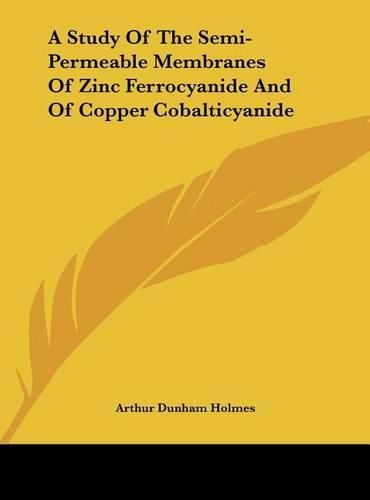 Cover image for A Study of the Semi-Permeable Membranes of Zinc Ferrocyanide and of Copper Cobalticyanide