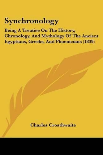 Cover image for Synchronology: Being a Treatise on the History, Chronology, and Mythology of the Ancient Egyptians, Greeks, and Phoenicians (1839)