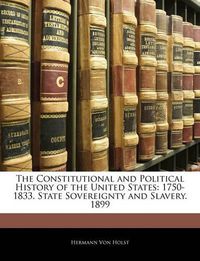 Cover image for The Constitutional and Political History of the United States: 1750-1833. State Sovereignty and Slavery. 1899