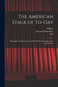 Cover image for The American Stage of To-day; Biographies and Photographs of One Hundred Leading Actors and Actresses