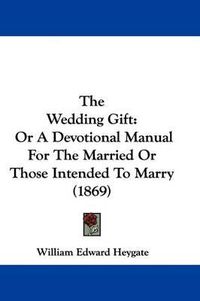 Cover image for The Wedding Gift: Or A Devotional Manual For The Married Or Those Intended To Marry (1869)