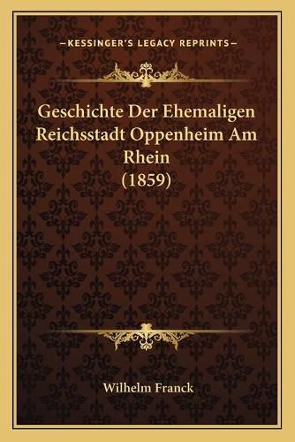 Geschichte Der Ehemaligen Reichsstadt Oppenheim Am Rhein (1859)