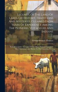 Cover image for Legends Of The Land Of Lakes, Or History, Traditions And Mysteries, Gleaned From Years Of Experience Among The Pioneers, Voyageurs And Indians