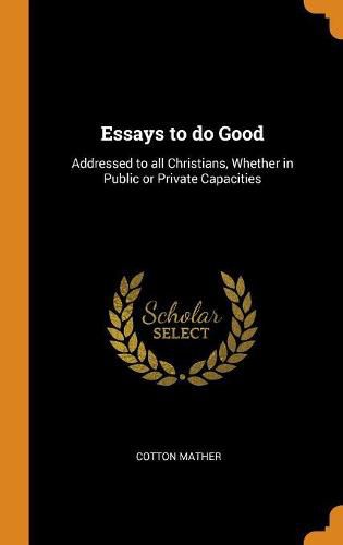 Essays to Do Good: Addressed to All Christians, Whether in Public or Private Capacities