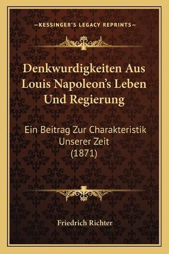 Denkwurdigkeiten Aus Louis Napoleon's Leben Und Regierung: Ein Beitrag Zur Charakteristik Unserer Zeit (1871)