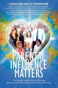 Cover image for Parental Influence Matters: The Positive Legacy of Good Parenting and the Joy of Training Up a Child with Priceless Love