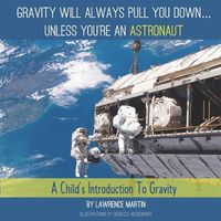 Cover image for Gravity Will Always Pull You down... Unless You're an Astronaut: A Child's Introduction to Gravity