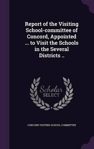 Cover image for Report of the Visiting School-Committee of Concord, Appointed ... to Visit the Schools in the Several Districts ..