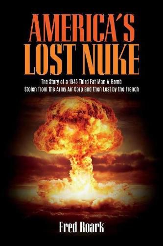 Cover image for America's Lost Nuke: The Story of a 1945 Third Fat Man a-Bomb Stolen from the Army Air Corp And then Lost by the French