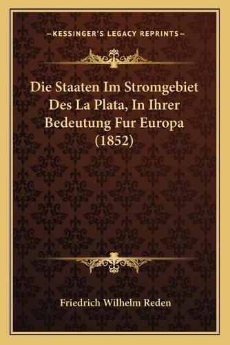 Die Staaten Im Stromgebiet Des La Plata, in Ihrer Bedeutung Fur Europa (1852)