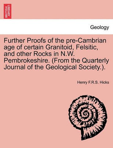 Cover image for Further Proofs of the Pre-Cambrian Age of Certain Granitoid, Felsitic, and Other Rocks in N.W. Pembrokeshire. (from the Quarterly Journal of the Geological Society.).