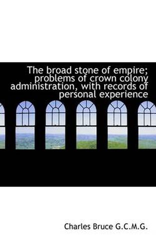 Cover image for The Broad Stone of Empire; Problems of Crown Colony Administration, with Records of Personal Experie