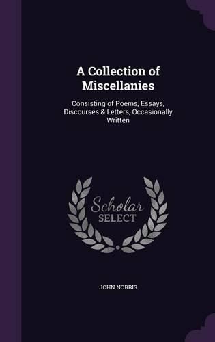 A Collection of Miscellanies: Consisting of Poems, Essays, Discourses & Letters, Occasionally Written