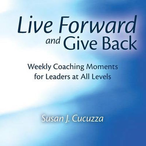 Live Forward and Give Back: Weekly Coaching Moments for Leaders at All Levels