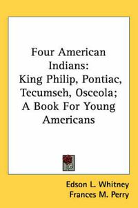 Cover image for Four American Indians: King Philip, Pontiac, Tecumseh, Osceola; A Book for Young Americans