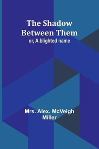 Cover image for The shadow between them; or, A blighted name