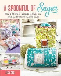 Cover image for A Spoonful of Sugar: Sew 20 Simple Projects to Sweeten Your Surroundings Zakka Style