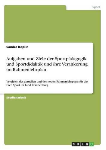 Cover image for Aufgaben und Ziele der Sportpadagogik und Sportdidaktik und ihre Verankerung im Rahmenlehrplan: Vergleich des aktuellen und des neuen Rahmenlehrplans fur das Fach Sport im Land Brandenburg