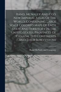 Cover image for Rand, Mcnally And Co.'s New Imperial Atlas Of The World, Containing Large Scale Colored Maps Of Each State And Territory In The United States, Provinces Of Canada, The Continents And Their Subdivisions