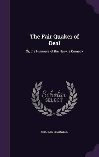 The Fair Quaker of Deal: Or, the Humours of the Navy. a Comedy