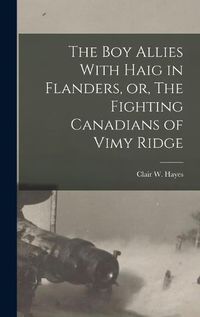 Cover image for The boy Allies With Haig in Flanders, or, The Fighting Canadians of Vimy Ridge