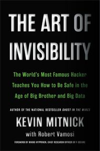 Cover image for The Art of Invisibility: The World's Most Famous Hacker Teaches You How to Be Safe in the Age of Big Brother and Big Data