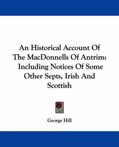 Cover image for An Historical Account of the Macdonnells of Antrim: Including Notices of Some Other Septs, Irish and Scottish
