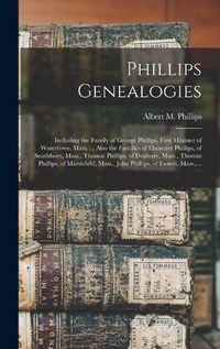 Cover image for Phillips Genealogies: Including the Family of George Phillips, First Minister of Watertown, Mass. ... Also the Families of Ebenezer Phillips, of Southboro, Mass., Thomas Phillips, of Duxbury, Mass., Thomas Phillips, of Marshfield, Mass., John...