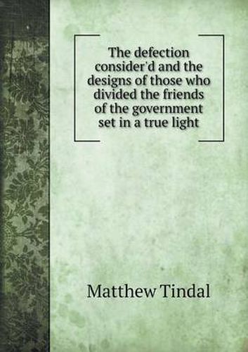 Cover image for The defection consider'd and the designs of those who divided the friends of the government set in a true light