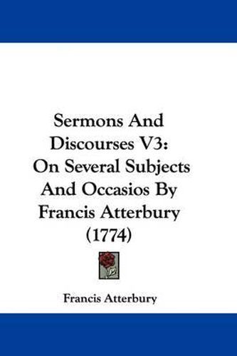 Cover image for Sermons and Discourses V3: On Several Subjects and Occasios by Francis Atterbury (1774)