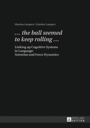 Cover image for ... the ball seemed to keep rolling ...: Linking up Cognitive Systems in Language: Attention and Force Dynamics