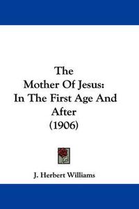 Cover image for The Mother of Jesus: In the First Age and After (1906)