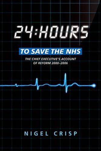 Cover image for 24 hours to save the NHS: The Chief Executive's account of reform 2000 to 2006