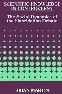 Cover image for Scientific Knowledge in Controversy: The Social Dynamics of the Fluoridation Debate