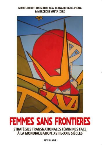 Cover image for Femmes Sans Frontieres: Strategies Transnationales Feminines Face A La Mondialisation, XVIII E -XXI E Siecles