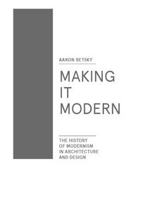Cover image for Making it Modern: The History of Modernism in Architecture and Design
