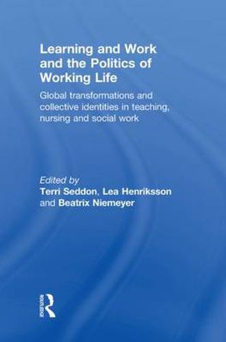 Cover image for Learning and Work and the Politics of Working Life: Global Transformations and Collective Identities in Teaching, Nursing and Social Work