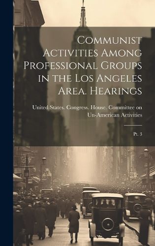 Cover image for Communist Activities Among Professional Groups in the Los Angeles Area. Hearings