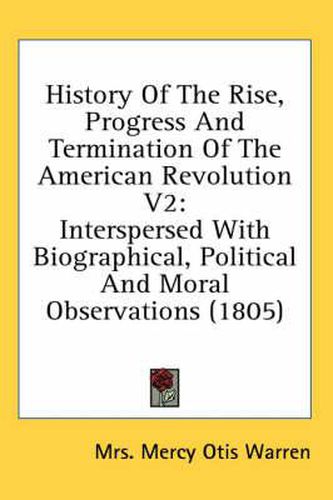 Cover image for History of the Rise, Progress and Termination of the American Revolution V2: Interspersed with Biographical, Political and Moral Observations (1805)