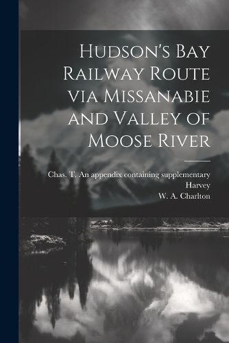 Hudson's Bay Railway Route via Missanabie and Valley of Moose River