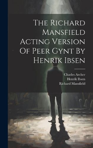 Cover image for The Richard Mansfield Acting Version Of Peer Gynt By Henrik Ibsen