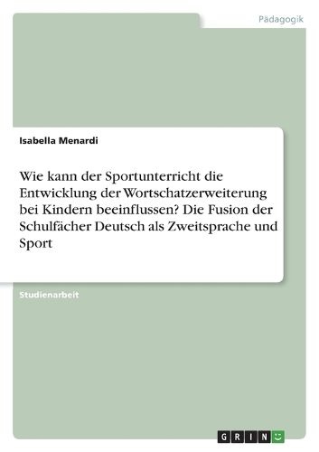 Cover image for Wie kann der Sportunterricht die Entwicklung der Wortschatzerweiterung bei Kindern beeinflussen? Die Fusion der Schulfaecher Deutsch als Zweitsprache und Sport