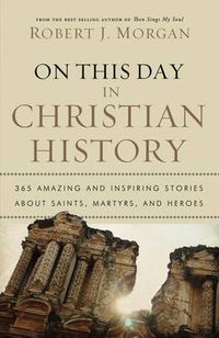 Cover image for On This Day in Christian History: 365 Amazing and Inspiring Stories about Saints, Martyrs and Heroes
