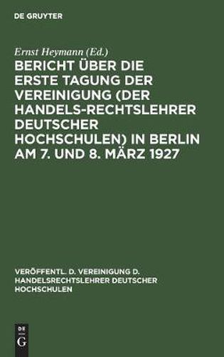 Bericht UEber Die Erste Tagung Der Vereinigung (Der Handelsrechtslehrer Deutscher Hochschulen) in Berlin Am 7. Und 8. Marz 1927