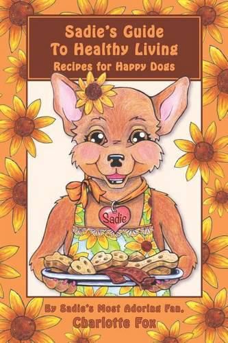 Sadie's Guide To Healthy Living: Recipes for Happy Dogs