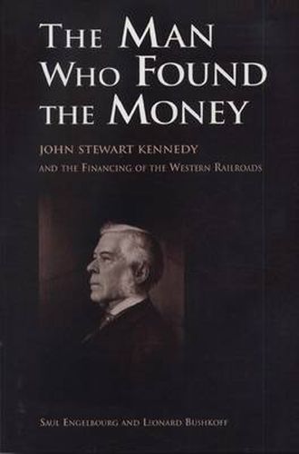 Cover image for The Man Who Found the Money: John Stewart Kennedy and the Financing of the Western Railroad