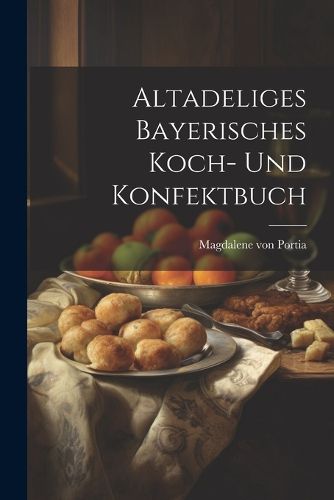 Cover image for Altadeliges Bayerisches Koch- Und Konfektbuch