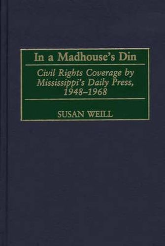 Cover image for In a Madhouse's Din: Civil Rights Coverage by Mississippi's Daily Press, 1948-1968