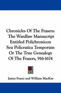 Cover image for Chronicles of the Frasers: The Wardlaw Manuscript Entitled Polichronicon Seu Policratica Temporum or the True Genealogy of the Frasers, 916-1674